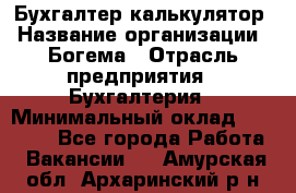 Бухгалтер-калькулятор › Название организации ­ Богема › Отрасль предприятия ­ Бухгалтерия › Минимальный оклад ­ 15 000 - Все города Работа » Вакансии   . Амурская обл.,Архаринский р-н